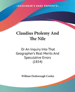 Claudius Ptolemy And The Nile: Or An Inquiry Into That Geographer's Real Merits And Speculative Errors (1854)