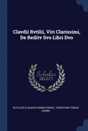 Clavdii Rvtilii, Viri Clarissimi, De Reditv Svo Libri Dvo