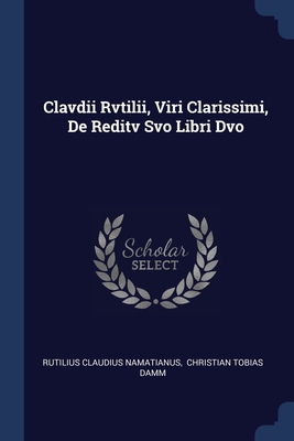 Clavdii Rvtilii, Viri Clarissimi, De Reditv Svo Libri Dvo - Namatianus, Rutilius Claudius, and Christian Tobias Damm (Creator)