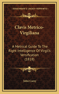 Clavis Metrico-Virgiliana: A Metrical Guide to the Right Intelligence of Virgil's Versification (1818)