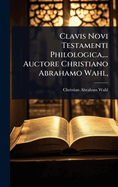 Clavis Novi Testamenti Philologica, ... Auctore Christiano Abrahamo Wahl,