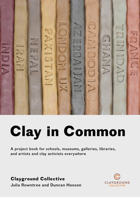 Clay in Common: A project book for schools, museums, galleries, libraries and artists and clay activists everywhere - Rowntree, Julia, and Hooson, Duncan