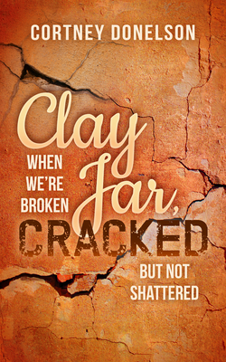 Clay Jar, Cracked: When We're Broken But Not Shattered - Donelson, Cortney