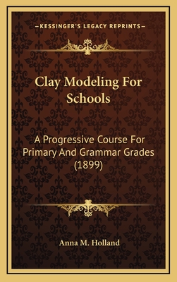 Clay Modeling for Schools: A Progressive Course for Primary and Grammar Grades (1899) - Holland, Anna M