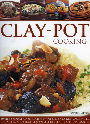 Clay-Pot Cooking: Over 50 Sensational Recipes from Slow-Cooked Casseroles to Tagines and Stews, Shown Step by Step in 300 Photographs - Shapter, Jennie