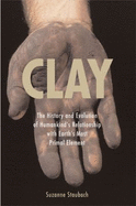 Clay: The History and Evolution of Humankind's Relationship with Earth's Most Primal Element - Staubach, Suzanne