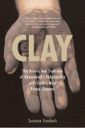 Clay: The History and Evolution of Humankind's Relationship with Earth's Most Primal Element - Staubach, Suzanne