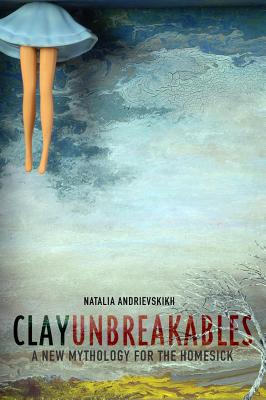 Clay Unbreakables: A New Mythology for the Homesick - Andrievskikh, Natalia
