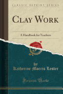 Clay Work: A Handbook for Teachers (Classic Reprint)