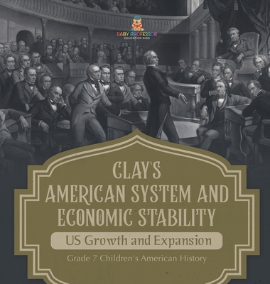 Clay's American System and Economic Stability US Growth and Expansion Grade 7 Children's American History - Baby Professor