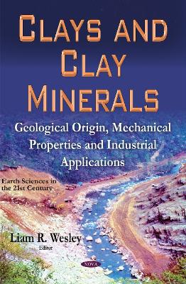 Clays & Clay Minerals: Geological Origin, Mechanical Properties & Industrial Applications - Wesley, Liam R (Editor)