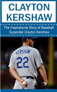 Clayton Kershaw: The Inspirational Story of Baseball Superstar Clayton Kershaw