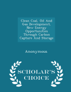 Clean Coal, Oil and Gas Development, New Energy Opportunities Through Carbon Capture and Storage - Scholar's Choice Edition