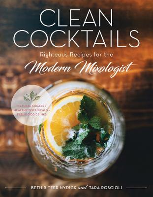 Clean Cocktails: Righteous Recipes for the Modernist Mixologist - Nydick, Beth Ritter, and Roscioli, Tara