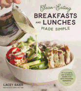 Clean-Eating Breakfasts and Lunches Made Simple: 75 Flavorful and Nutritious Recipes That Ditch Processed Ingredients