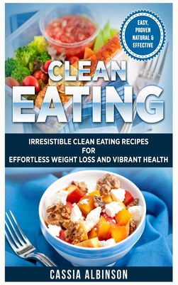 Clean Eating: Irresistible Clean Eating Recipes for Effortless Weight Loss and Vibrant Health - Albinson, Cassia