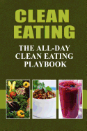 Clean Eating - The All-Day Clean Eating Playbook: Looking to clean and healthy living? Here are tips and recipes to get you started to looking and feeling great