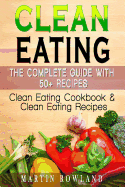 Clean Eating: The Complete Guide with 50+ Recipes: Clean Eating Cookbook and Clean Eating Recipes