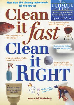 Clean It Fast, Clean It Right: The Ultimate Guide to Making Absolutely Everything You Own Sparkle & Shine - Bredenberg, Jeff (Editor)