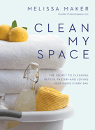Clean My Space: The Secret to Cleaning Better, Faster--And Loving Your Home Every Day