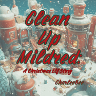 Clean Up Mildred: A Christmas Elf Story