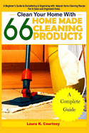 Clean Your Home With 66 Homemade Cleaning Products: A Beginner's Guide To Decluttering And Organizing With Natural Cleaning Recipes For A Clean And Organized Home