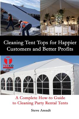 Cleaning Tent Tops for Happier Customers and Better Profits: A Complete How-to Guide to Cleaning Party Rental Tents - Johnson, Jennifer-Crystal (Editor), and Arendt, Steve