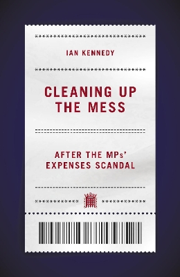 Cleaning up the Mess: After the MPs' Expenses Scandal - Kennedy, Ian