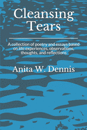 Cleansing Tears: A collection of poetry and essays based on life experiences, observations, thoughts, and reflections