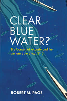 Clear Blue Water?: The Conservative Party and the Welfare State since 1940 - Page, Robert M.