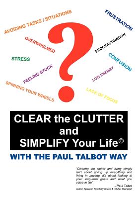 Clear the Clutter and Simplify Your Life: With the Paul Talbot Way - Talbot, Paul