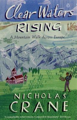 Clear Waters Rising: A Mountain Walk Across Europe - Crane, Nicholas