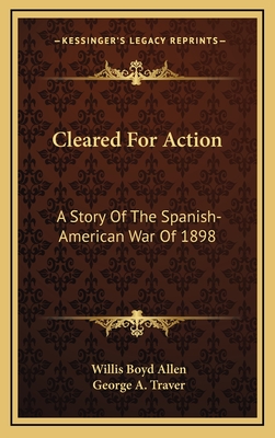 Cleared for Action: A Story of the Spanish-American War of 1898 - Allen, Willis Boyd, and Traver, George A (Illustrator)