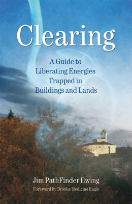 Clearing: A Guide to Liberating Energies Trapped in Buildings and Lands - Ewing, Jim Pathfinder