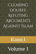 Clearing Doubts: Refuting Arguments Against Islam : Volume 1