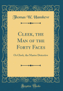 Cleek, the Man of the Forty Faces: Or Cleek, the Master Detective (Classic Reprint)
