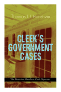 CLEEK'S GOVERNMENT CASES - The Detective Hamilton Cleek Mysteries: The Adventures of the Vanishing Cracksman and the Master Detective, known as the man of the forty faces