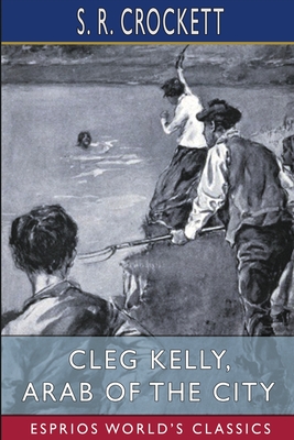 Cleg Kelly, Arab of the City (Esprios Classics): His Progress and Adventures - Crockett, S R