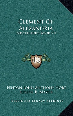 Clement of Alexandria: Miscellanies Book VII: The Greek Text (1902) - Hort, Fenton John Anthony (Translated by), and Mayor, Joseph Bickersteth (Translated by)