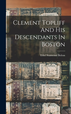 Clement Topliff And His Descendants In Boston - Bolton, Ethel Stanwood