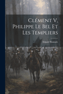 Clement V, Philippe Le Bel Et Les Templiers