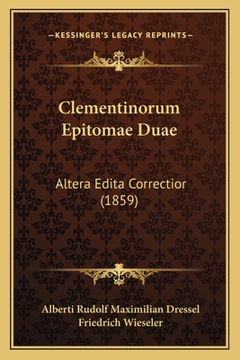 Clementinorum Epitomae Duae: Altera Edita Correctior (1859) - Dressel, Alberti Rudolf Maximilian, and Wieseler, Friedrich (Editor)