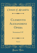 Clementis Alexandrini Opera, Vol. 2: Stromatum I-IV (Classic Reprint)