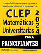 CLEP Matemticas Universitarias para Principiantes: La gua definitiva paso a paso para prepararse para el examen universitario de matemticas CLEP