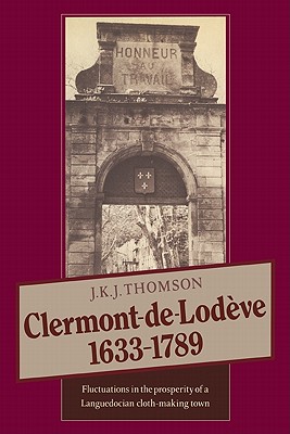 Clermont de Lodve 1633-1789: Fluctuations in the Prosperity of a Languedocian Cloth-Making Town - Thomson, J K J