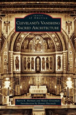 Cleveland's Vanishing Sacred Architecture - Herman, Barry K, and Grossman, Walter, and Kucinich, Dennis (Introduction by)