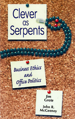 Clever as Serpents: Business Ethics and Office Politics - Grote, Jim, and McGreeney, John R