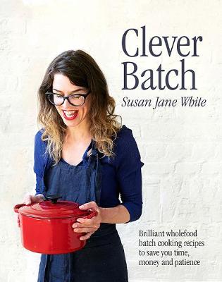 Clever Batch: Brilliant batch cooking recipes to save you time, money and patience - White, Susan Jane
