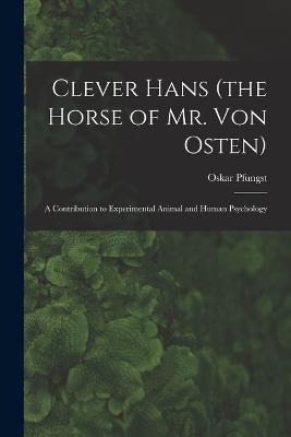 Clever Hans (the Horse of Mr. Von Osten): A Contribution to Experimental Animal and Human Psychology - Pfungst, Oskar