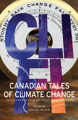 CLI-Fi: Canadian Tales of Climate Change; The Exile Book of Anthology Series, Number Fourteen - Meyer, Bruce (Editor), and Bloom, Dan (Afterword by)